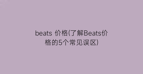 beats 价格(了解Beats价格的5个常见误区)
